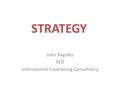 STRATEGY John Baguley CEO International Fundraising Consultancy.