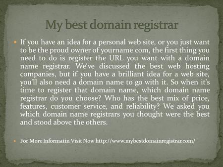 If you have an idea for a personal web site, or you just want to be the proud owner of yourname.com, the first thing you need to do is register the URL.