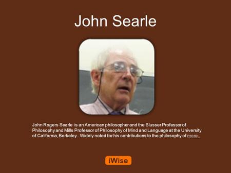John Searle John Rogers Searle is an American philosopher and the Slusser Professor of Philosophy and Mills Professor of Philosophy of Mind and Language.