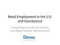 Retail Employment in the U.S. and Connecticut A presentation to the Connecticut Low Wage Employer Advisory Board.