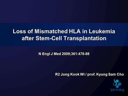 N Engl J Med 2009;361:478-88 R2 Jung Kook Wi / prof. Kyung Sam Cho Loss of Mismatched HLA in Leukemia after Stem-Cell Transplantation.