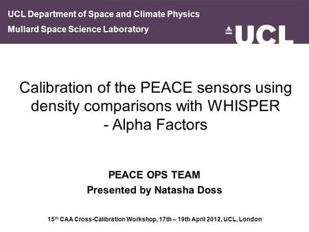 15 th CAA Cross-Calibration Workshop, 17th – 19th April 2012, UCL, London PEACE OPS TEAM Presented by Natasha Doss UCL Department of Space and Climate.