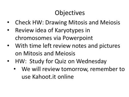 Objectives Check HW: Drawing Mitosis and Meiosis Review idea of Karyotypes in chromosomes via Powerpoint With time left review notes and pictures on Mitosis.