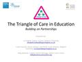 The Triangle of Care in Education Building on Partnerships Presented by: Liz Holland- Senior Lecturer, Kingston University