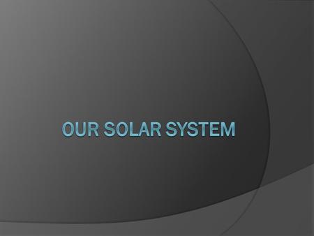 Our Solar System  Is a group of objects in space that orbit a star in the center. OUR SUN!  Everything else in our solar system is small compared to.