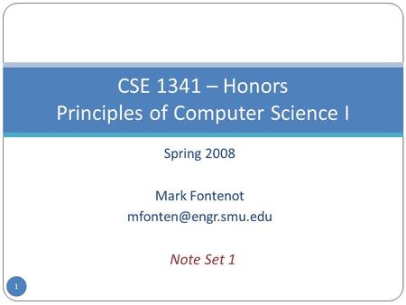 Spring 2008 Mark Fontenot CSE 1341 – Honors Principles of Computer Science I Note Set 1 1.