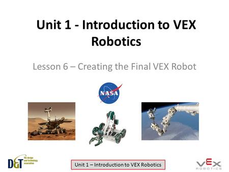 Unit 1 – Introduction to VEX Robotics Unit 1 - Introduction to VEX Robotics Lesson 6 – Creating the Final VEX Robot.