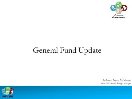 General Fund Update Joe Lopez, Deputy City Manager Steve Christensen, Budget Manager Strategic Commitments.
