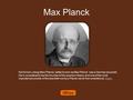 Max Planck Karl Ernst Ludwig Marx Planck, better known as Max Planck was a German physicist. He is considered to be the founder of the quantum theory,