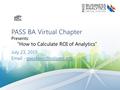 PASS BA Virtual Chapter Presents: “How to Calculate ROI of Analytics” July 23, 2015  -