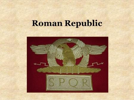 Roman Republic. Republican Government Ruled by a senate and the people –SPQR= Senātus Populusque Rōmānus = Senate and the People of Rome –Senate (patricians)