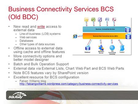 Business Connectivity Services BCS (Old BDC) New read and write access to external data –Line-of-business (LOB) systems –Web services –Databases –Other.