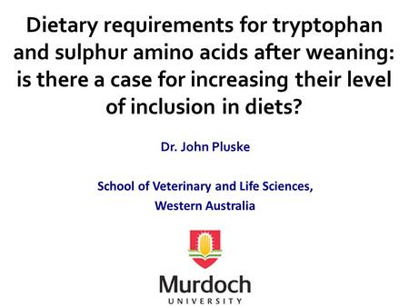 Dietary requirements for tryptophan and sulphur amino acids after weaning: is there a case for increasing their level of inclusion in diets? Dr. John Pluske.