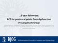 12 year follow up: RCT for postnatal pelvic floor dysfunction ProLong Study Group Cathryn Glazener, Christine MacArthur, Suzanne Hagen, Andrew Elders,