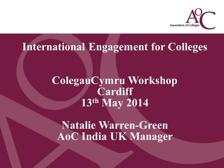 Title of the slide Second line of the slide International Engagement for Colleges ColegauCymru Workshop Cardiff 13 th May 2014 Natalie Warren-Green AoC.