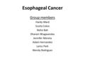 Esophageal Cancer Group members Hardy Ward Scarla Colon Nehe Bah Dharam Bhagwandas Jennifer Moreta Adam Hernandez Lariss Park Wendy Rodriguez.