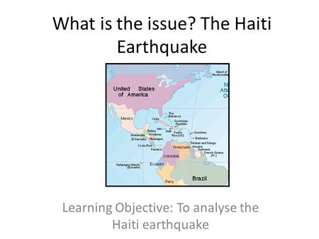 What is the issue? The Haiti Earthquake Learning Objective: To analyse the Haiti earthquake.