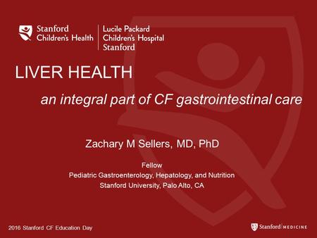 LIVER HEALTH an integral part of CF gastrointestinal care Zachary M Sellers, MD, PhD Fellow Pediatric Gastroenterology, Hepatology, and Nutrition Stanford.
