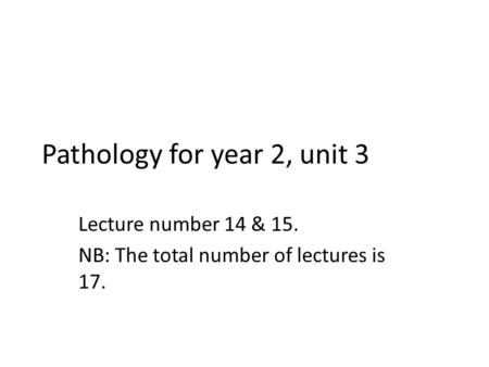 Pathology for year 2, unit 3 Lecture number 14 & 15. NB: The total number of lectures is 17.