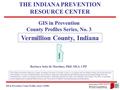 GIS in Prevention, County Profiles, Series 3 (2006) 3. Geographic and Historical Notes 1 GIS in Prevention County Profiles Series, No. 3 Vermillion County,