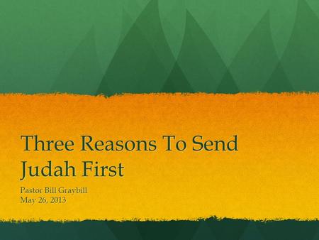 Three Reasons To Send Judah First Pastor Bill Graybill May 26, 2013.