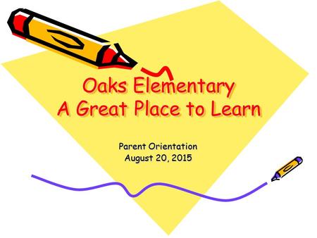 Oaks Elementary A Great Place to Learn Parent Orientation August 20, 2015.
