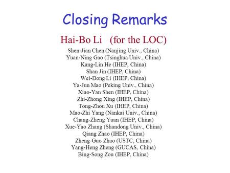 Closing Remarks Hai-Bo Li (for the LOC) Shen-Jian Chen (Nanjing Univ., China) Yuan-Ning Gao (Tsinghua Univ., China) Kang-Lin He (IHEP, China) Shan Jin.