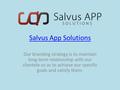 Salvus App Solutions Our branding strategy is to maintain long-term relationship with our clientele so as to achieve our specific goals and satisfy them.