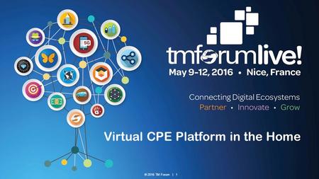 © 2016 TM Forum | 1 Virtual CPE Platform in the Home.