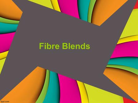 Fibre Blends. Why blends are created: Blending fibres creates: Fibres, yarns, fabrics with a more beneficial set of performance characteristics. An improvement.