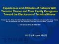Experiences and Attitudes of Patients With Terminal Cancer and Their Family Caregivers Toward the Disclosure of Terminal Illness Young Ho Yun, Yong Chol.