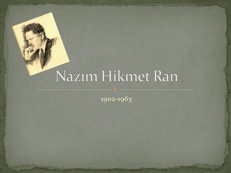 1902-1963. Nazım Hikmet Ran known as Nazım Hikmet was a Turkish poet, playwrigt, novelist and memorist. He was acclaimed for the “lyrical flow of his.