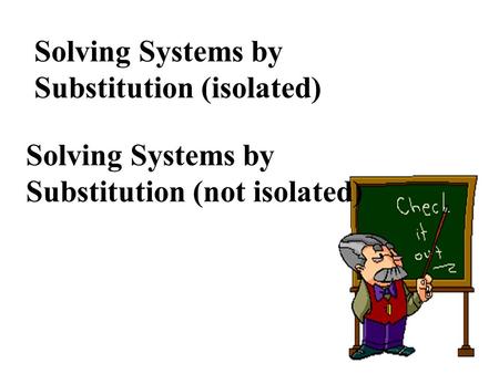 Solving Systems by Substitution (isolated) Solving Systems by Substitution (not isolated)