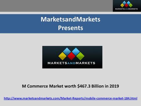 MarketsandMarkets Presents M Commerce Market worth $467.3 Billion in 2019