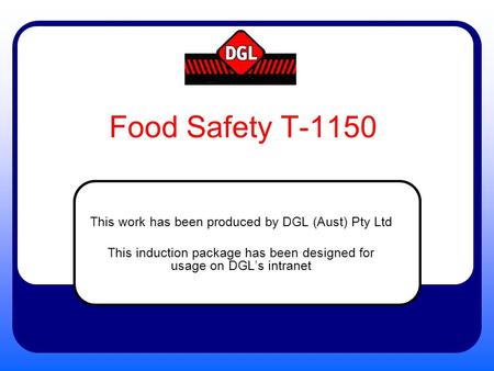 Food Safety T-1150 This work has been produced by DGL (Aust) Pty Ltd This induction package has been designed for usage on DGL’s intranet.