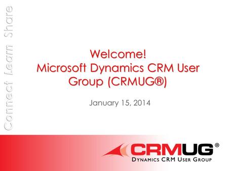 Welcome! Microsoft Dynamics CRM User Group (CRMUG®) January 15, 2014.