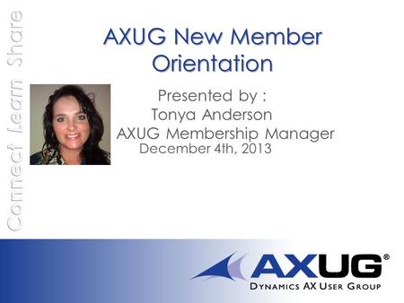 AXUG New Member Orientation AXUG New Member Orientation Presented by : Tonya Anderson AXUG Membership Manager December 4th, 2013.