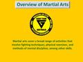 Overview of Martial Arts Martial arts cover a broad range of activities that involve fighting techniques, physical exercises, and methods of mental discipline,