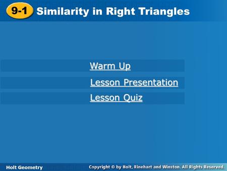 9-1 Similarity in Right Triangles Holt Geometry Warm Up Warm Up Lesson Presentation Lesson Presentation Lesson Quiz Lesson Quiz.
