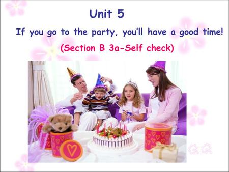 Unit 5 If you go to the party, you’ll have a good time! (Section B 3a-Self check)