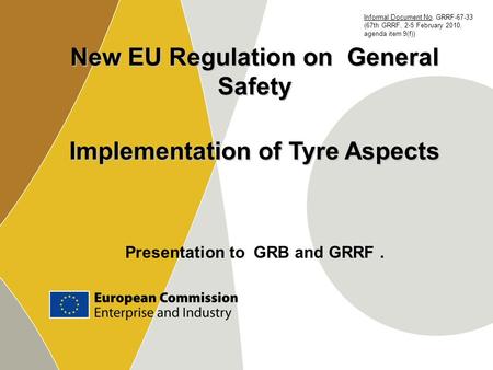 New EU Regulation on General Safety Implementation of Tyre Aspects Presentation to GRB and GRRF. Informal Document No. GRRF-67-33 (67th GRRF, 2-5 February.