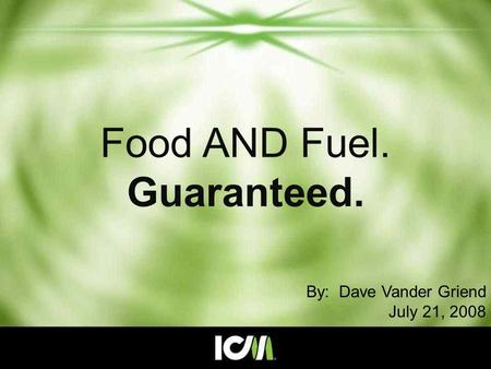 Food AND Fuel. Guaranteed. By: Dave Vander Griend July 21, 2008.