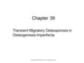 1 Chapter 39 Transient Migratory Osteoporosis in Osteogenesis Imperfecta Copyright © 2014 Elsevier Inc. All rights reserved.