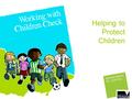 Helping to Protect Children. What is the WWC Check? A checking system that commenced in 2006 Helps to protect children from sexual or physical harm Assists.