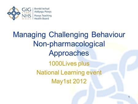 Managing Challenging Behaviour Non-pharmacological Approaches 1000Lives plus National Learning event May1st 2012 1.