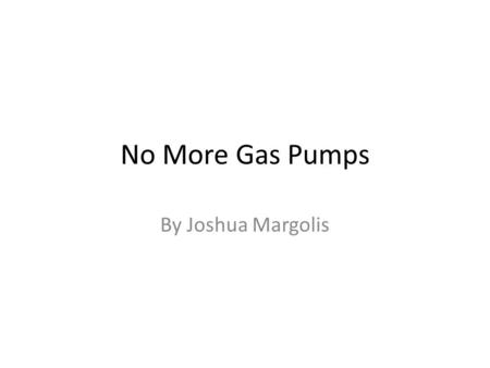 No More Gas Pumps By Joshua Margolis. Are you tired of increasing gas prices? Are you tired of spending hundreds of dollars a month in gas? Are you tired.