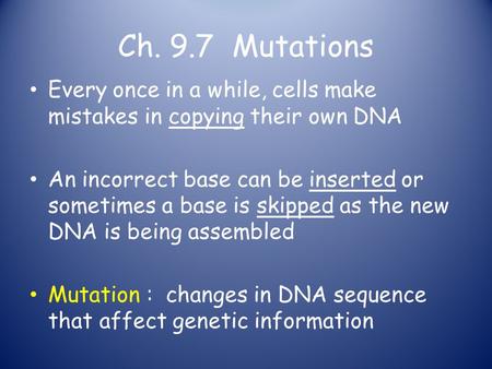 Ch. 9.7 Mutations Every once in a while, cells make mistakes in copying their own DNA An incorrect base can be inserted or sometimes a base is skipped.