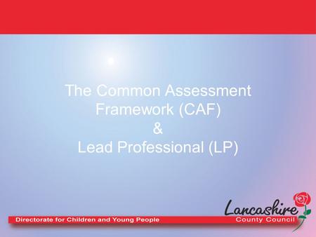 The Common Assessment Framework (CAF) & Lead Professional (LP)