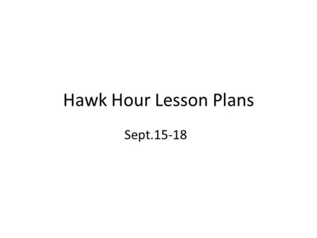 Hawk Hour Lesson Plans Sept.15-18. Day 1 – Sept.15, Mon. Essential Question: “How do my daily choices reflect who I am?” Discuss: What do we already have.
