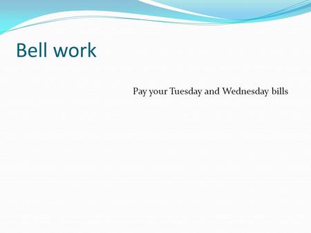 Bell work Pay your Tuesday and Wednesday bills.